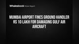 Mumbai Airport Fines Ground Handler Rs 10 Lakh for Damaging Gulf Air Aircraft