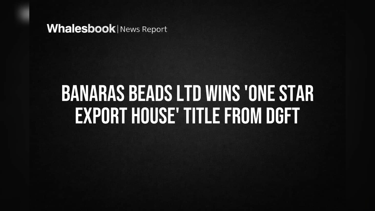 Banaras Beads Ltd Wins 'One Star Export House' Title From DGFT