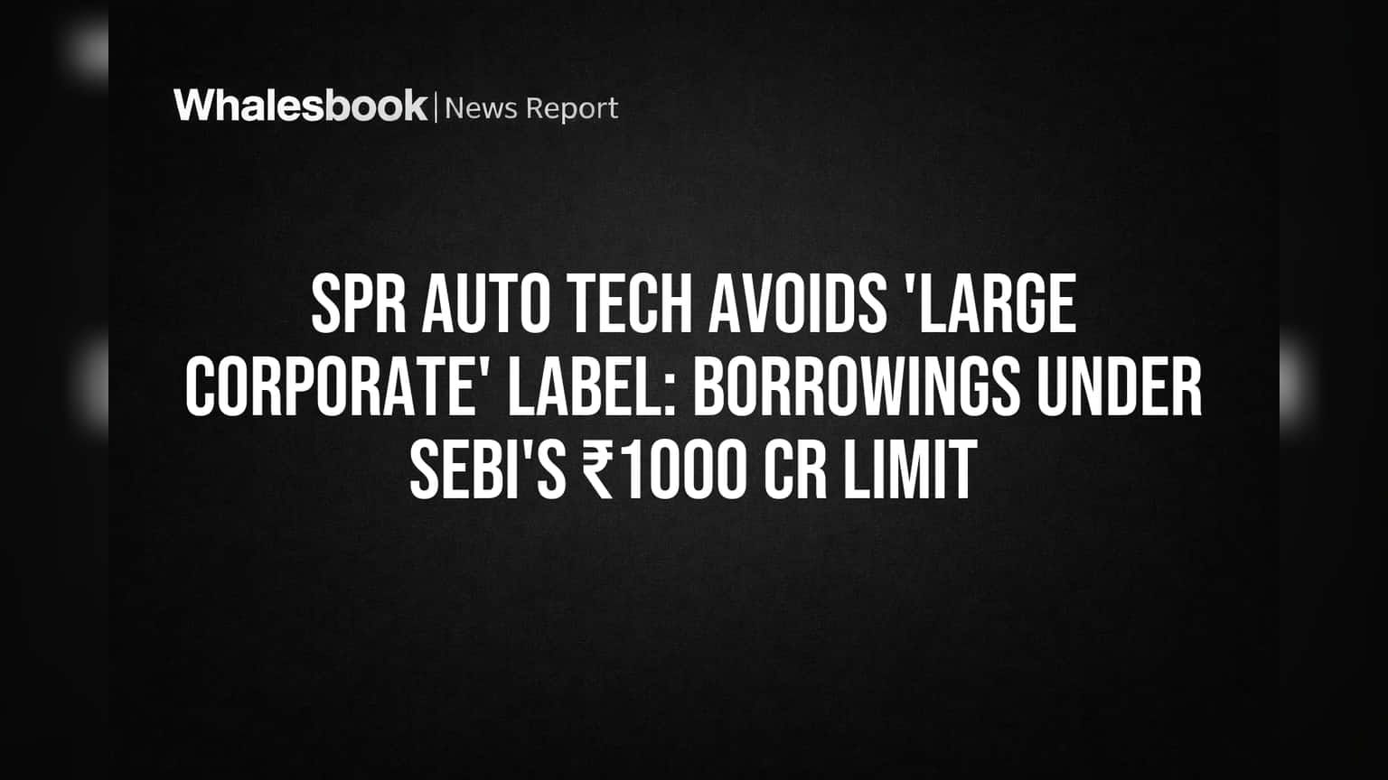 SPR Auto Tech 'लार्ज कॉर्पोरेट' नाही! SEBI च्या नियमातून सुटका, ₹166 कोटींच्या कर्जामुळे दिलासा