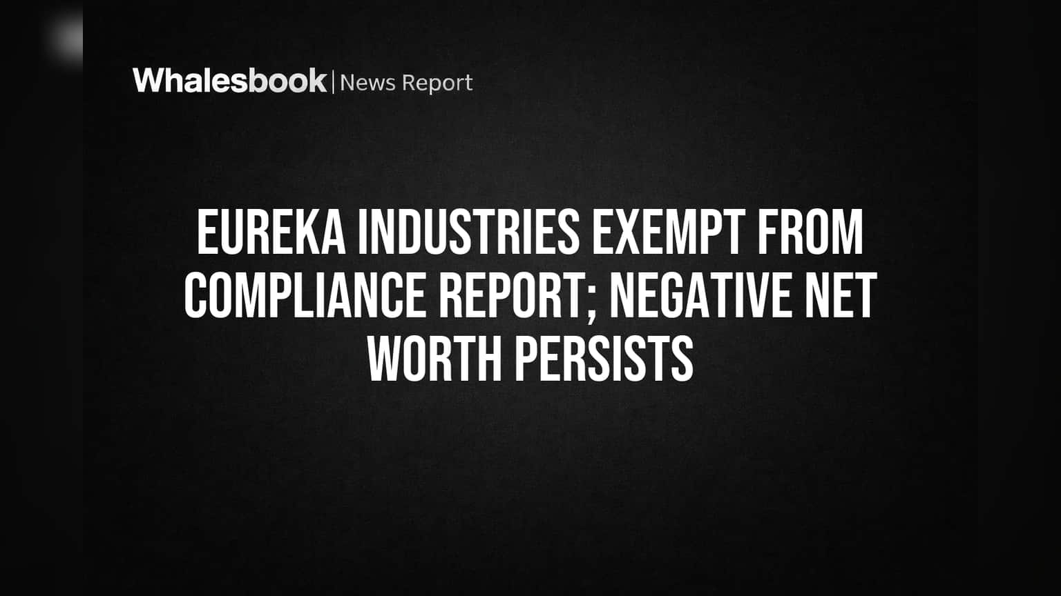 Eureka Industries Gains Report Exemption, But Negative Net Worth Remains