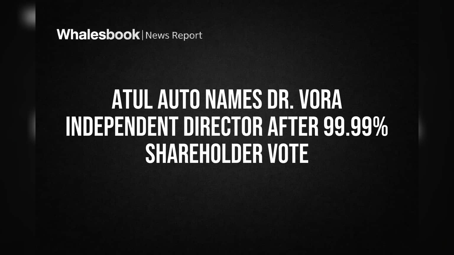 Atul Auto Names Dr. Vora Independent Director After 99.99% Shareholder Vote