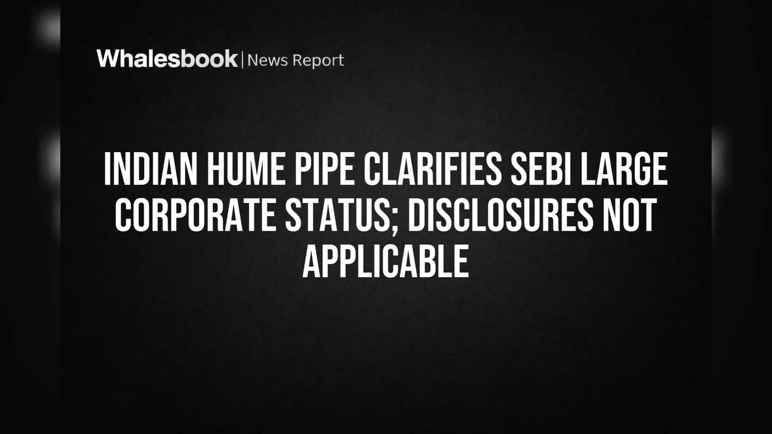 Indian Hume Pipe Share: செபியின் 'பெரிய கார்ப்பரேட்' அந்தஸ்தில் இல்லை! முதலீட்டாளர்களுக்கு என்ன அர்த்தம்?