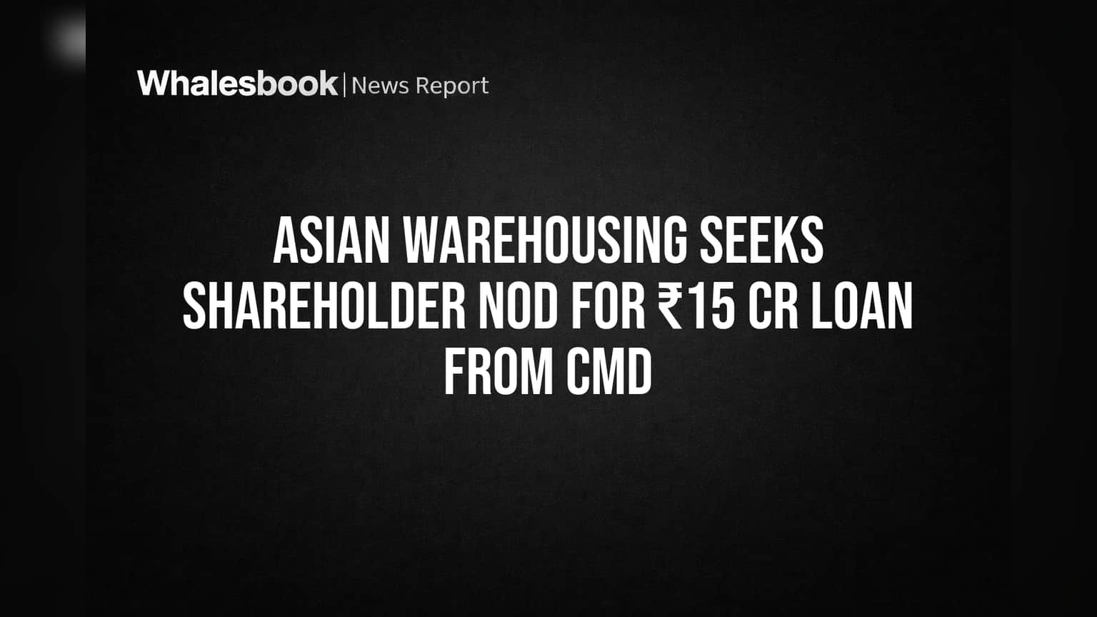 Asian Warehousing Seeks Shareholder Vote for ₹15 Crore Loan from Chairman