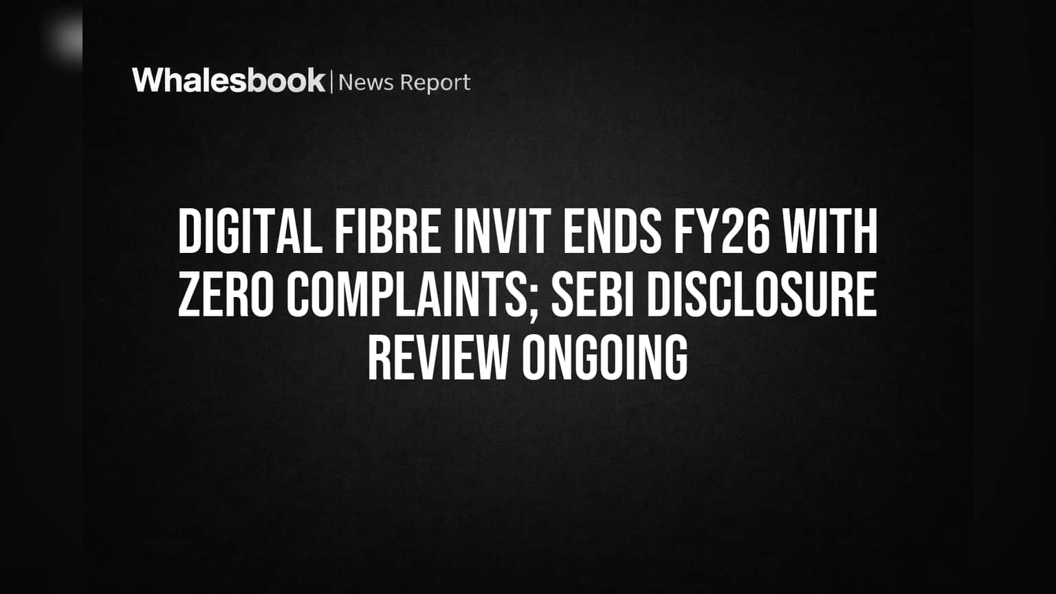 Digital Fibre InvIT: அசத்தல்! நிதியாண்டு 26-ல் பூஜ்ஜியம் புகார்கள்! SEBI-யின் அடுத்த நடவடிக்கை என்ன?