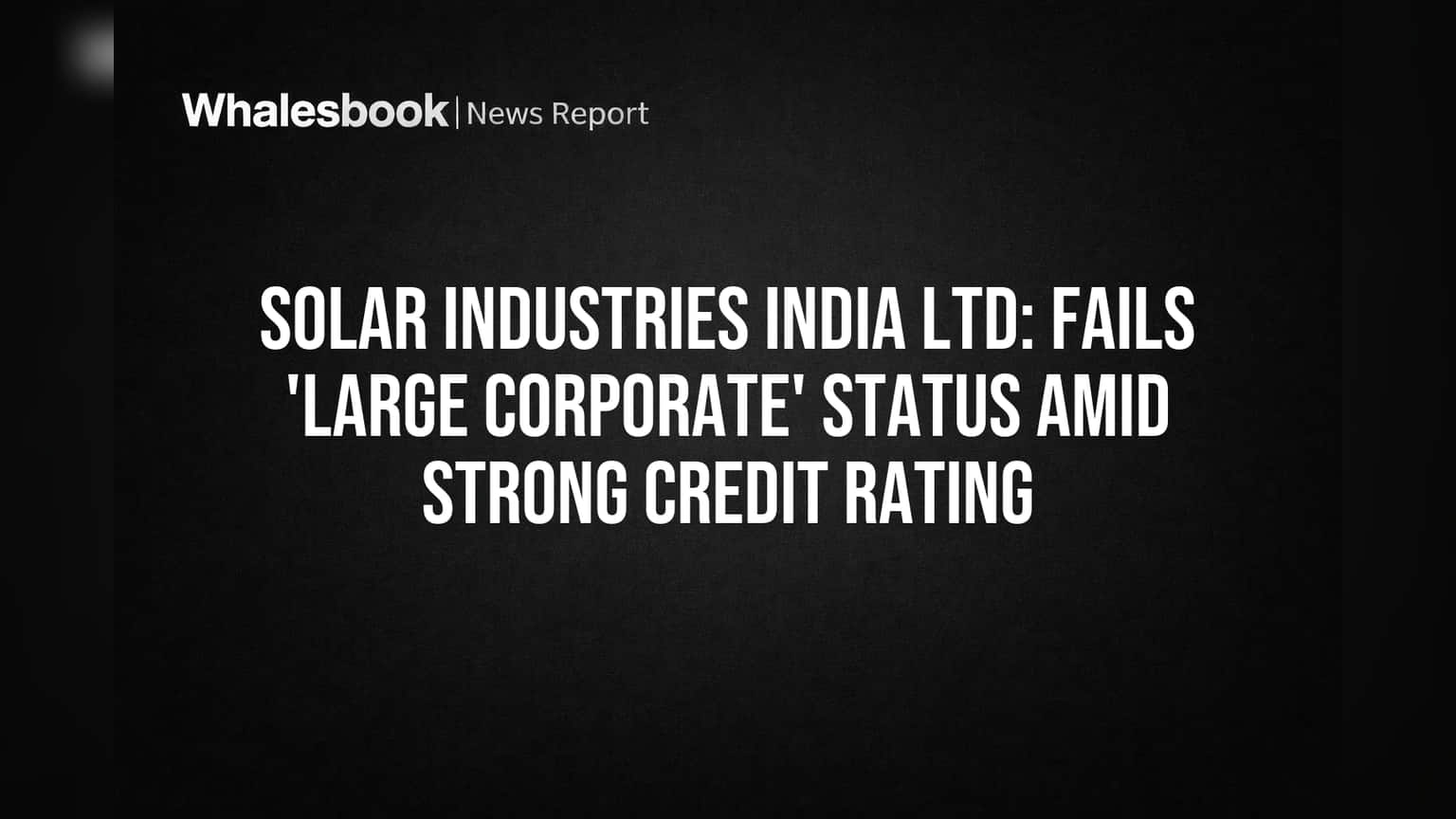 Solar Industries India Ltd. Misses 'Large Corporate' Status Despite Strong Rating