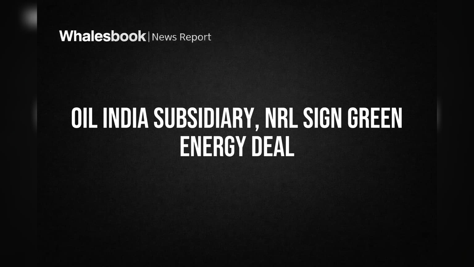 Oil India Subsidiary, NRL Sign Green Energy Deal