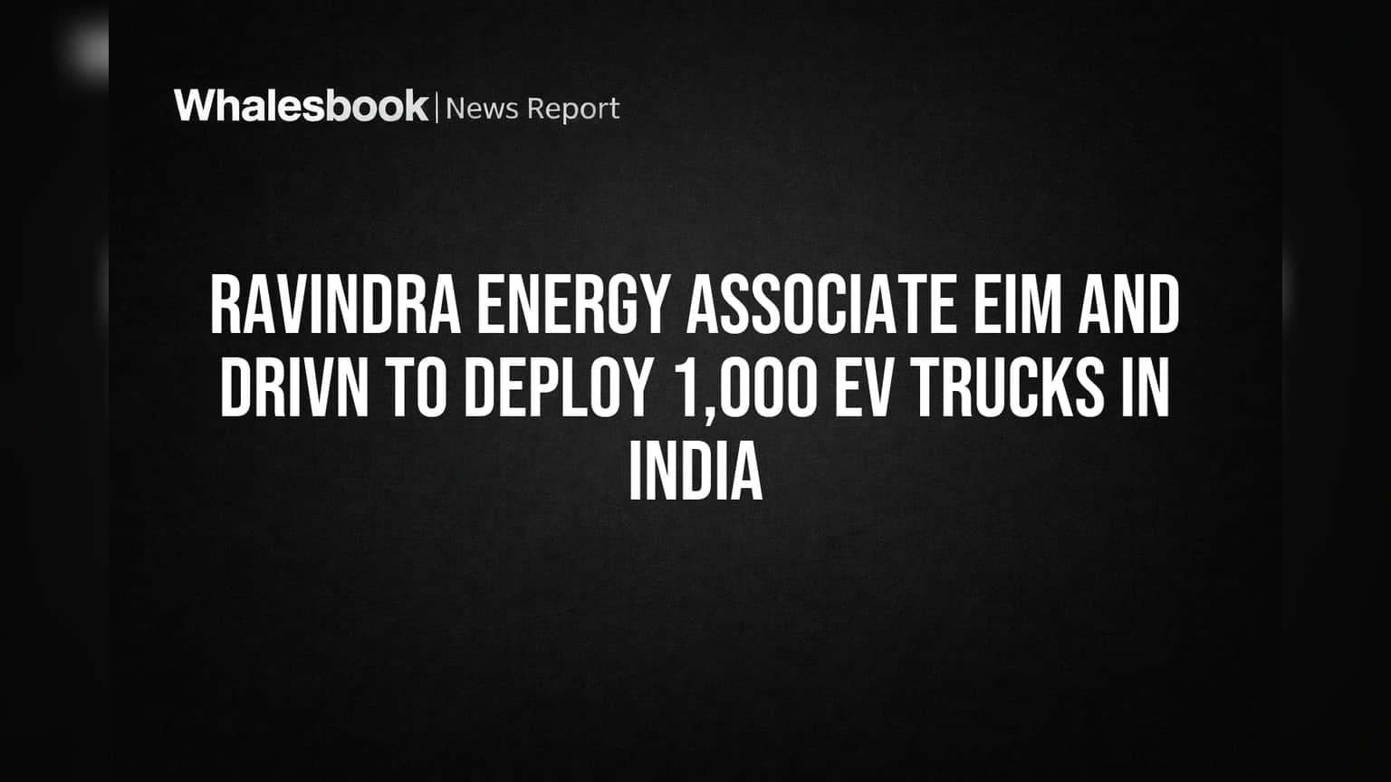 Ravindra Energy Associate EIM and Drivn to Deploy 1,000 EV Trucks in India