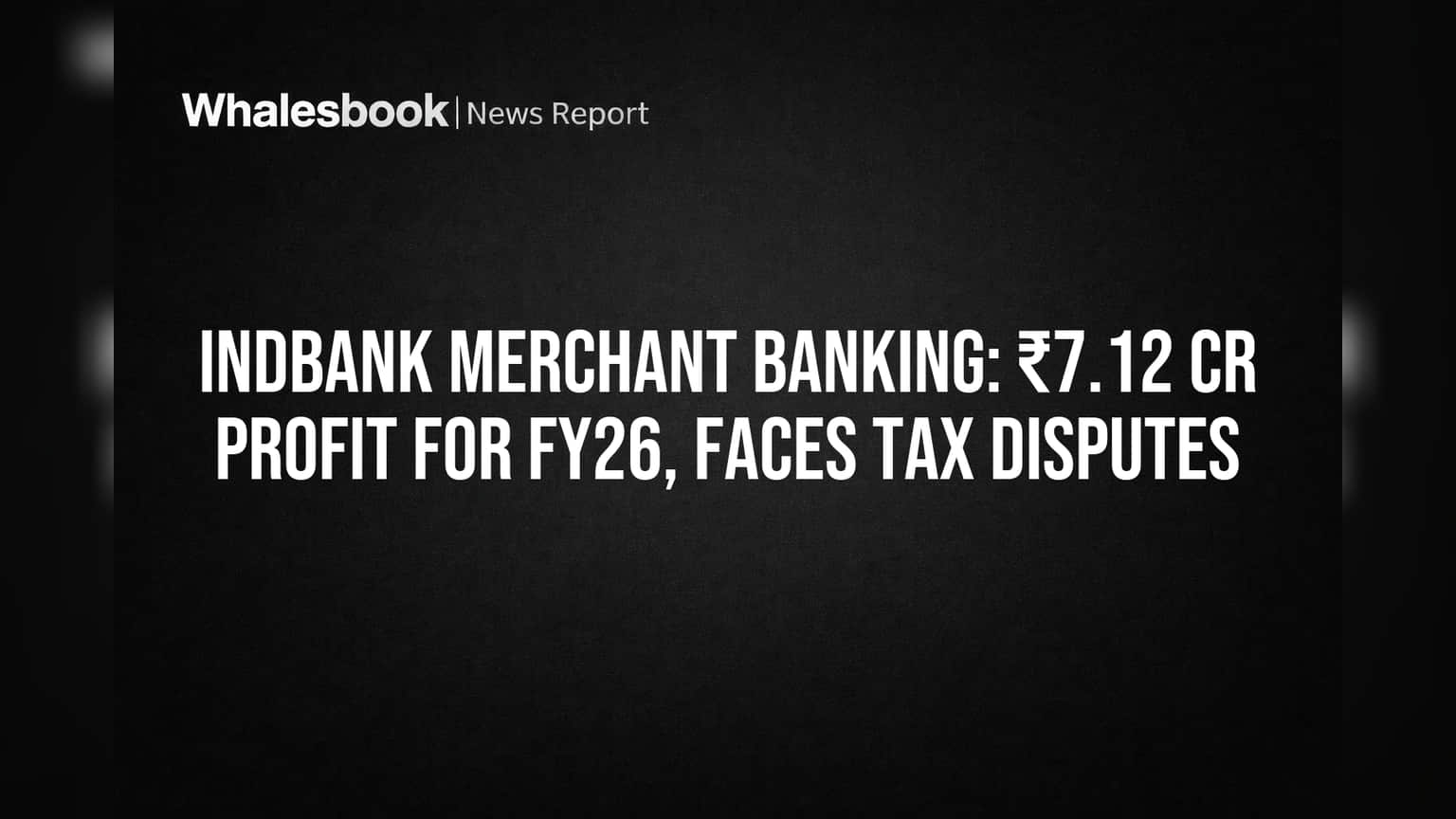 Indbank Merchant Banking: FY26 માં ₹7.12 કરોડનો પ્રોફિટ, પણ ટેક્સ વિવાદોનો પડછાયો!