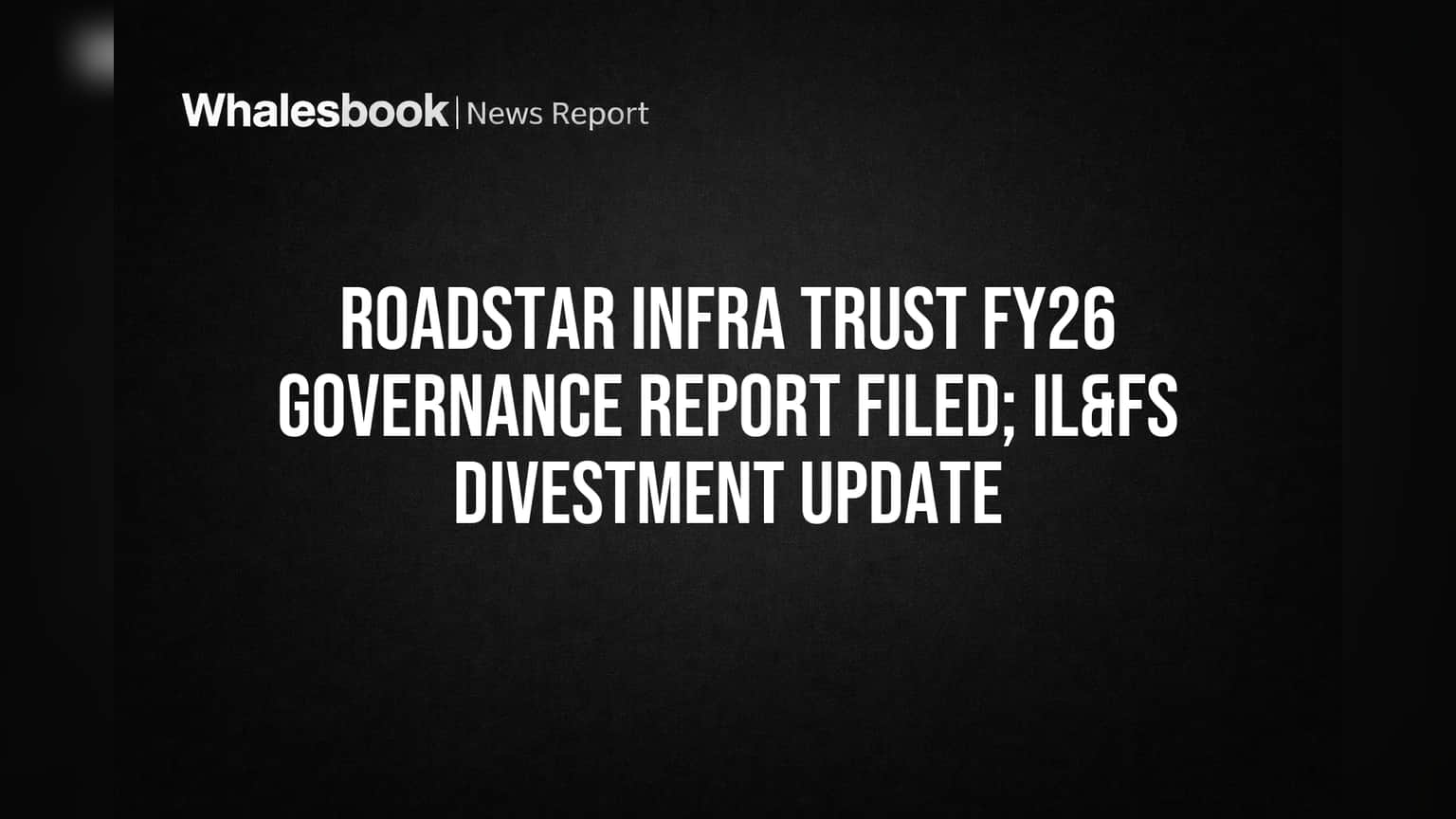 Roadstar Trust Governance Report Filed as IL&FS Sale Advances