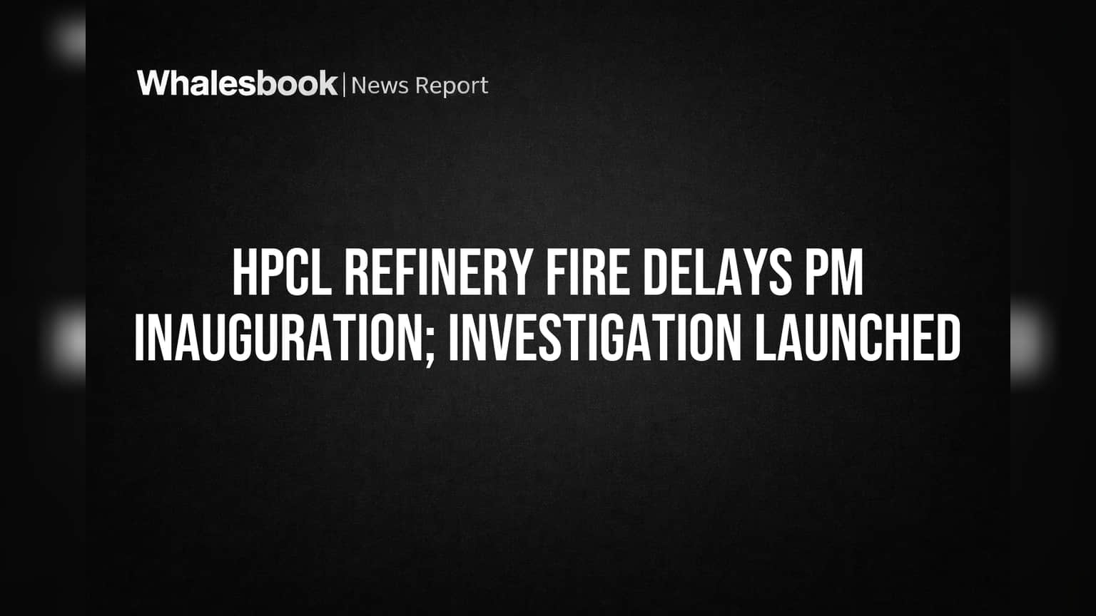HPCL Refinery Fire Delays PM Inauguration; Investigation Launched