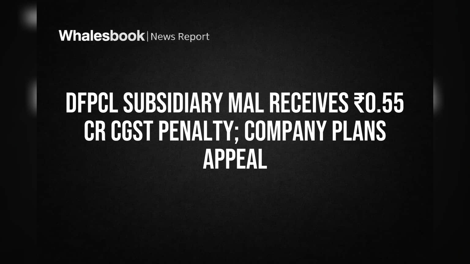 DFPCL Unit MAL Appeals ₹54.88 Lakh CGST Tax Demand