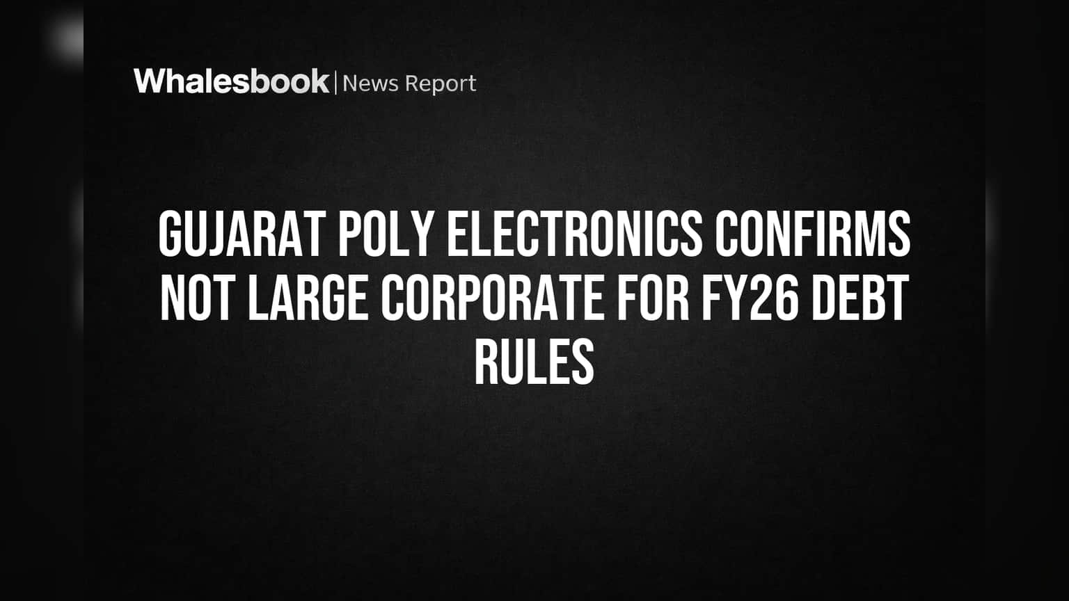 Gujarat Poly Electronics: FY26 માટે 'લાર્જ કોર્પોરેટ'માંથી મુક્તિ, દેવા નિયમોમાંથી મોટી રાહત!