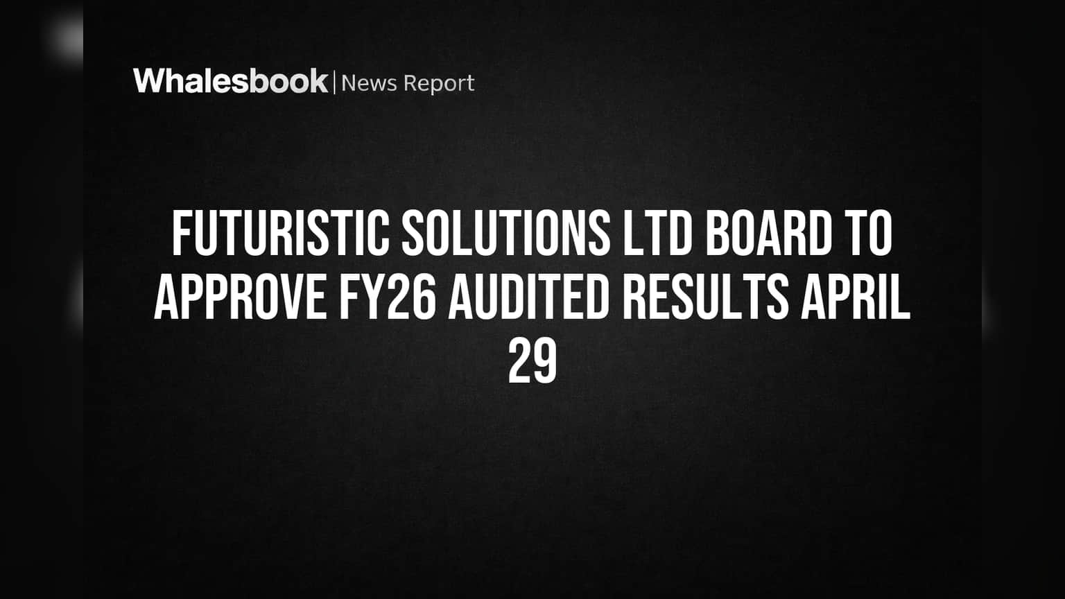 Futuristic Solutions Ltd Board to Approve FY26 Audited Results April 29