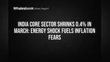 India Core Sector Shrinks 0.4% in March: Energy Shock Fuels Inflation Fears