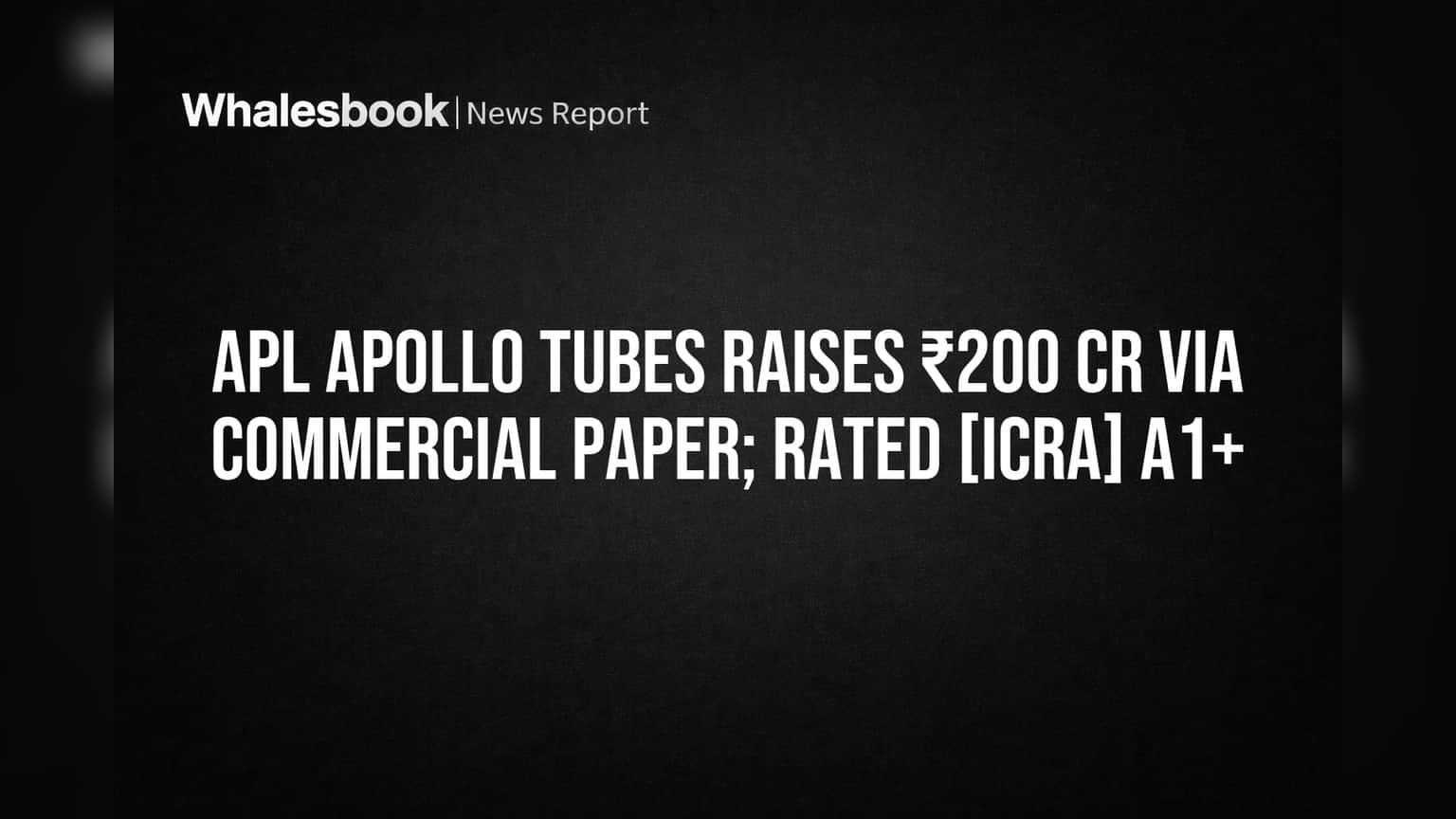APL Apollo Tubes Raises ₹200 Crore Via Short-Term Debt at 6.12%, Gets Top Safety Rating