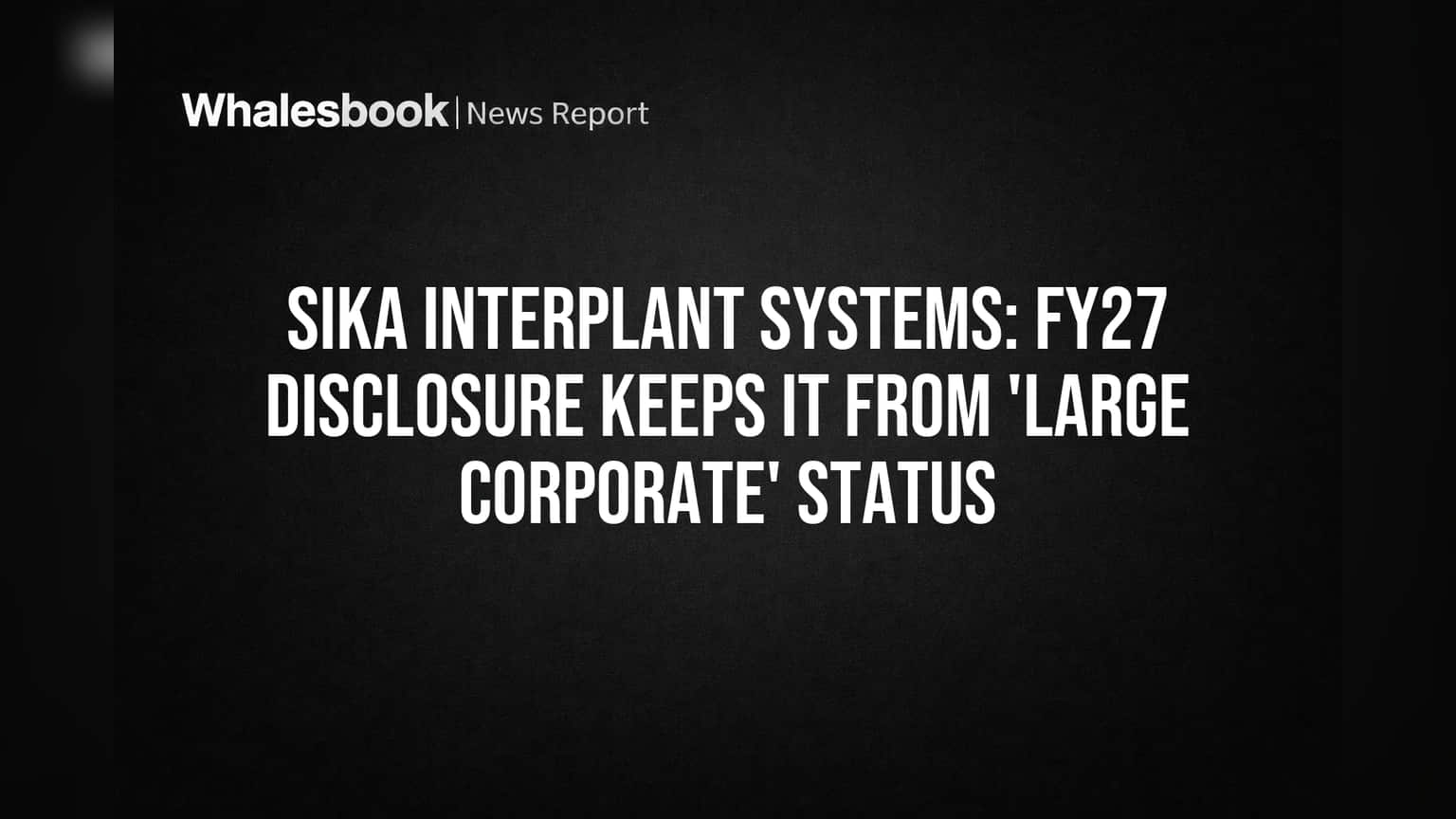 Sika Interplant Systems: 'लार्ज कॉर्पोरेट' स्टेटस हुलले! FY27 Disclosure नुसार SEBI चे नियम लागू