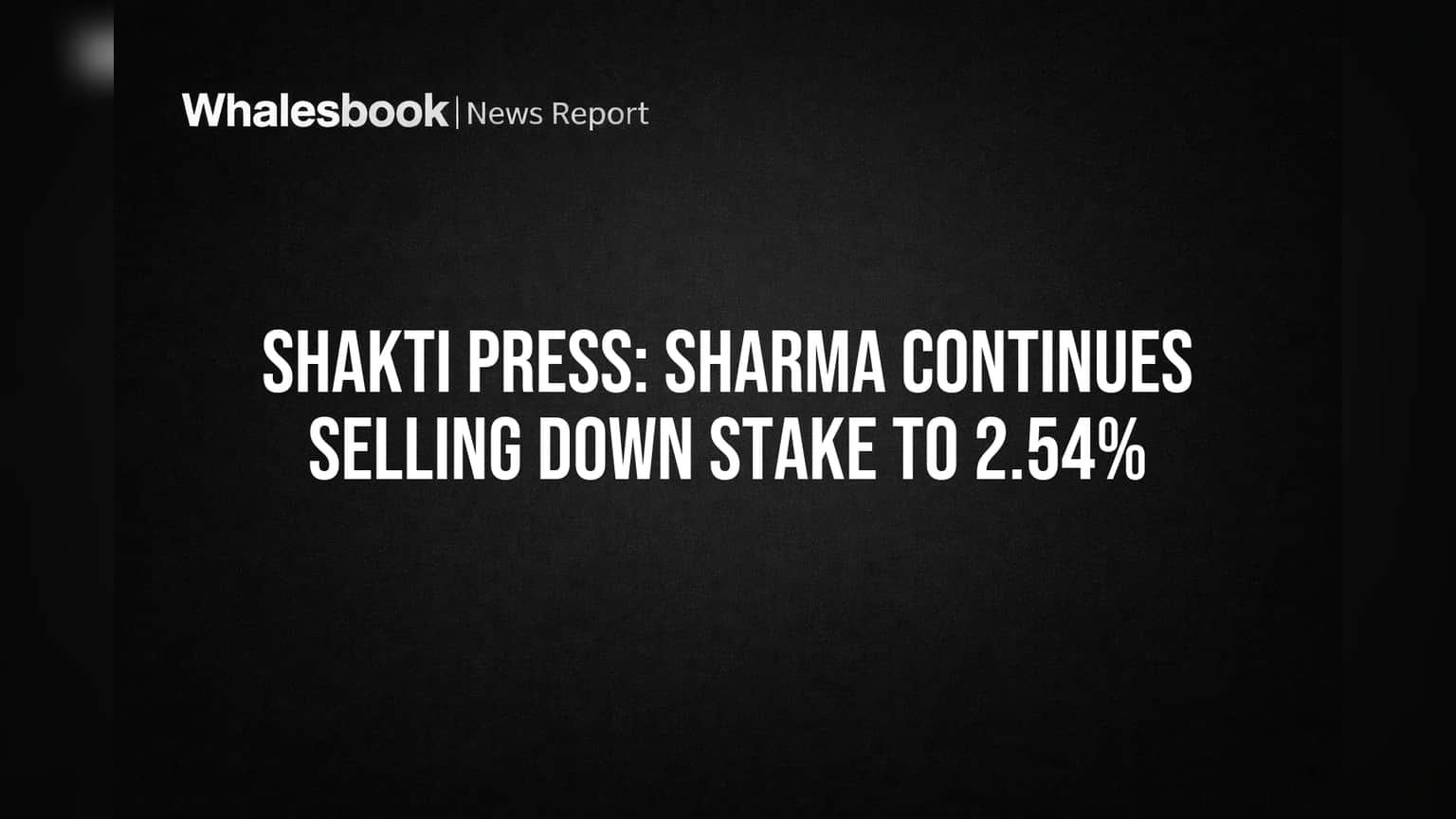 Shakti Press: Sharma Continues Selling Down Stake to 2.54%