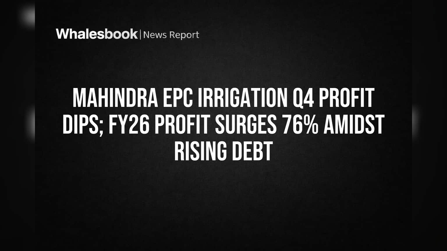 Mahindra EPC Irrigation Q4 Profit Dips; FY26 Profit Surges 76% Amidst Rising Debt