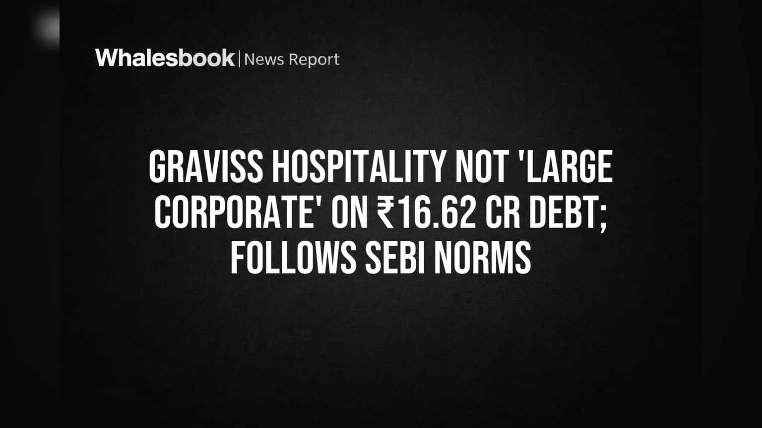 Graviss Hospitality Avoids 'Large Corporate' Status With ₹16.62 Cr Debt