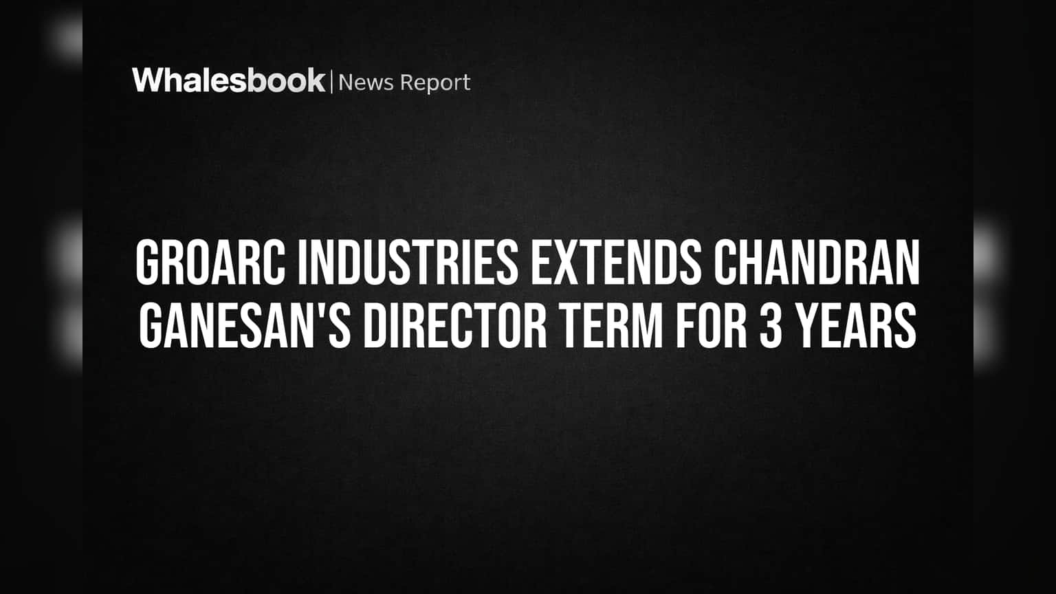 Groarc Industries Extends Chandran Ganesan's Director Term for 3 Years