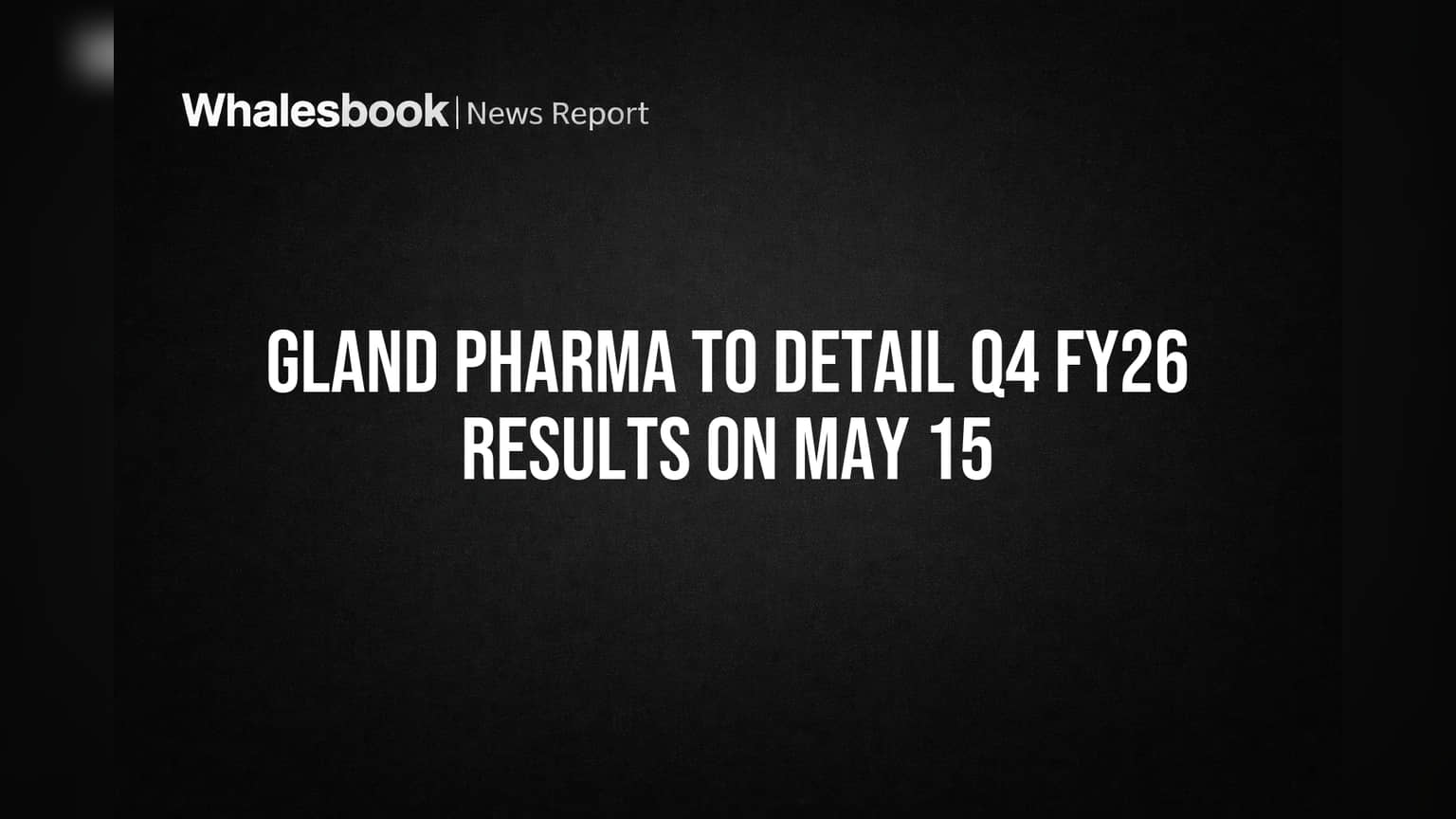 Gland Pharma to Detail Q4 FY26 Results on May 15
