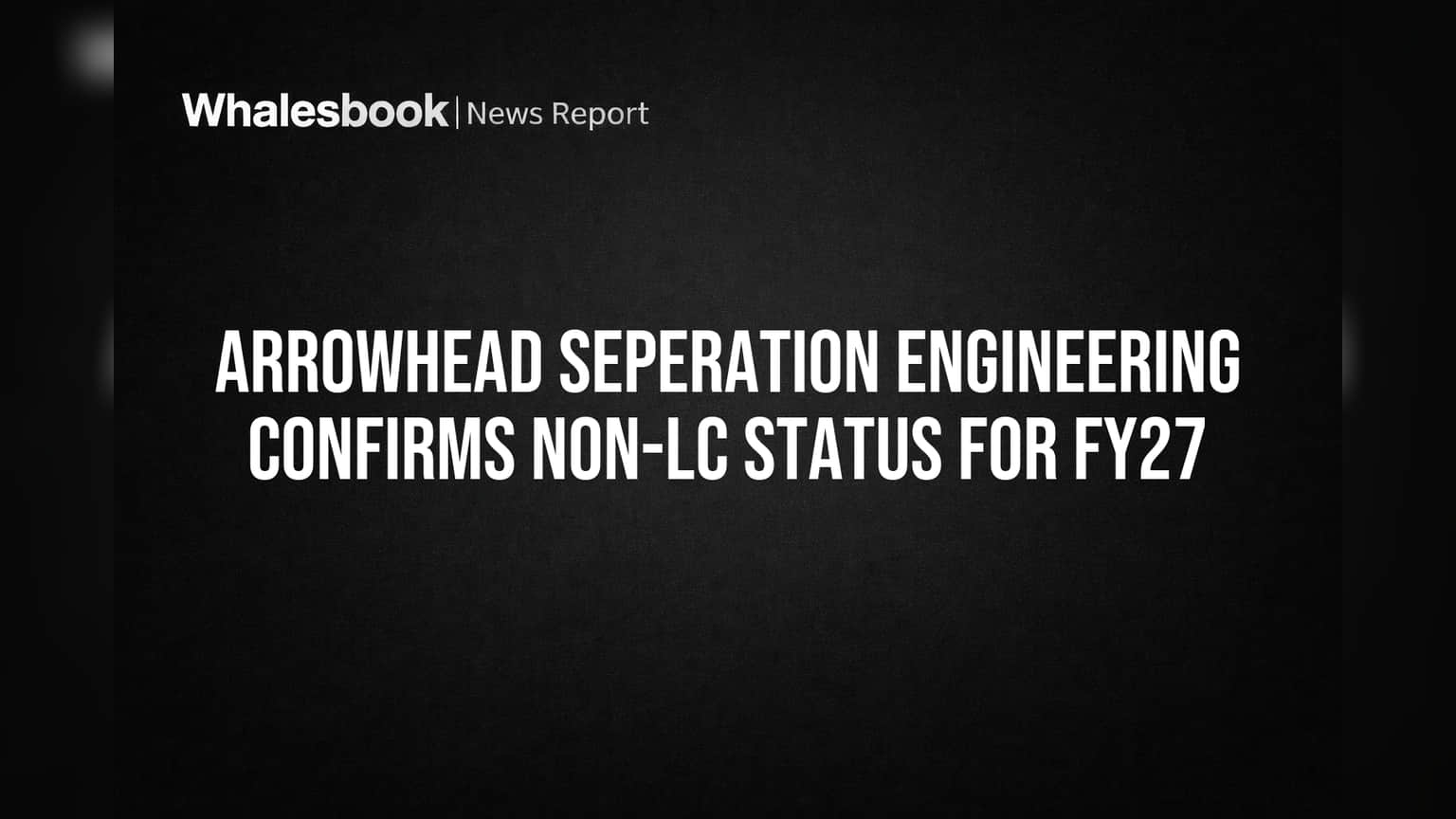 Arrowhead Seperation Engineering Confirms Non-LC Status for FY27