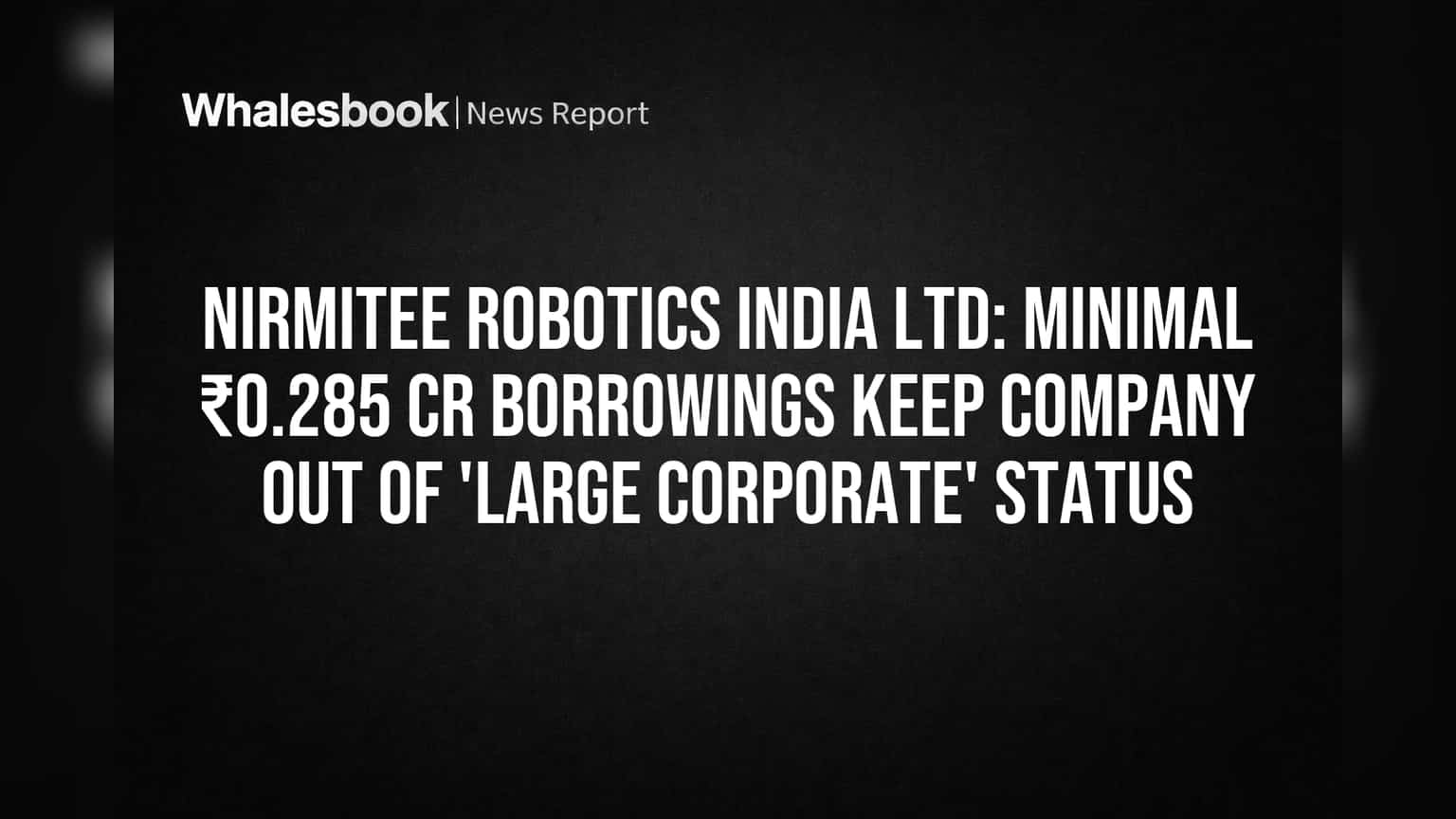 Nirmitee Robotics India Ltd: ₹0.285 कोटी कर्जामुळे 'मोठ्या कॉर्पोरेट' यादीतून सुटका!