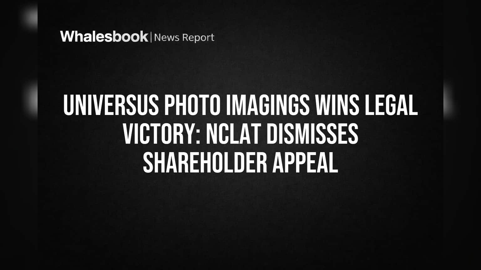 Universus Photo Imagings Wins Legal Victory: NCLAT Dismisses Shareholder Appeal
