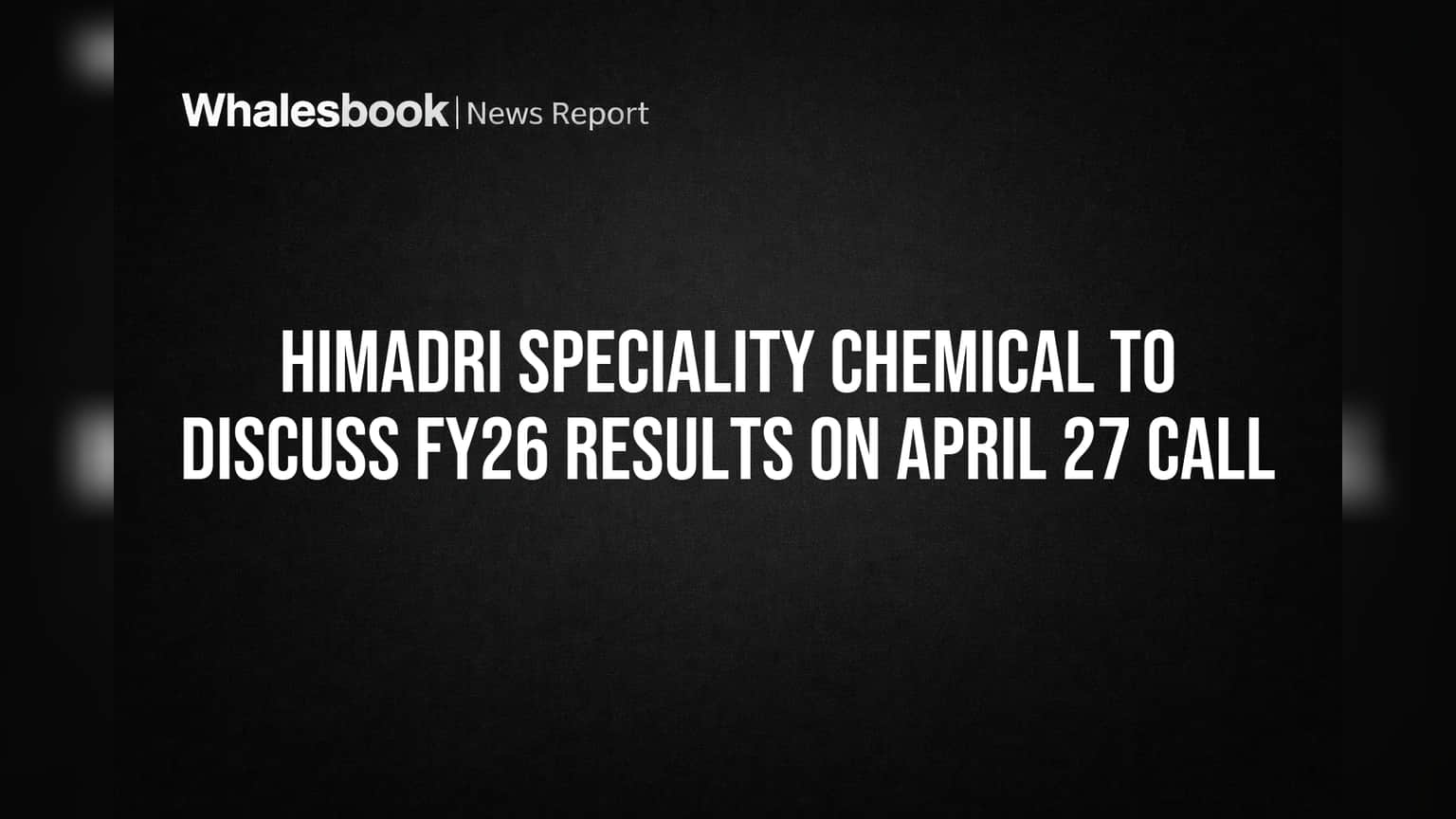 Himadri Speciality Chemical to Discuss FY26 Results on April 27 Call
