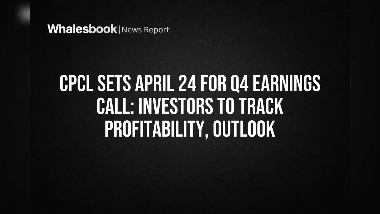 CPCL Sets April 24 for Q4 Earnings Call: Investors to Track Profitability, Outlook