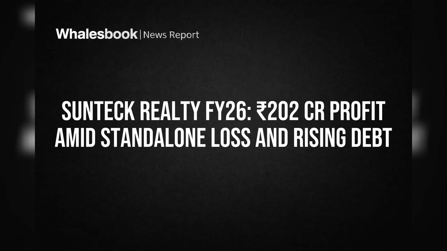 Sunteck Realty FY26: ₹202 Cr Profit Amid Standalone Loss and Rising Debt