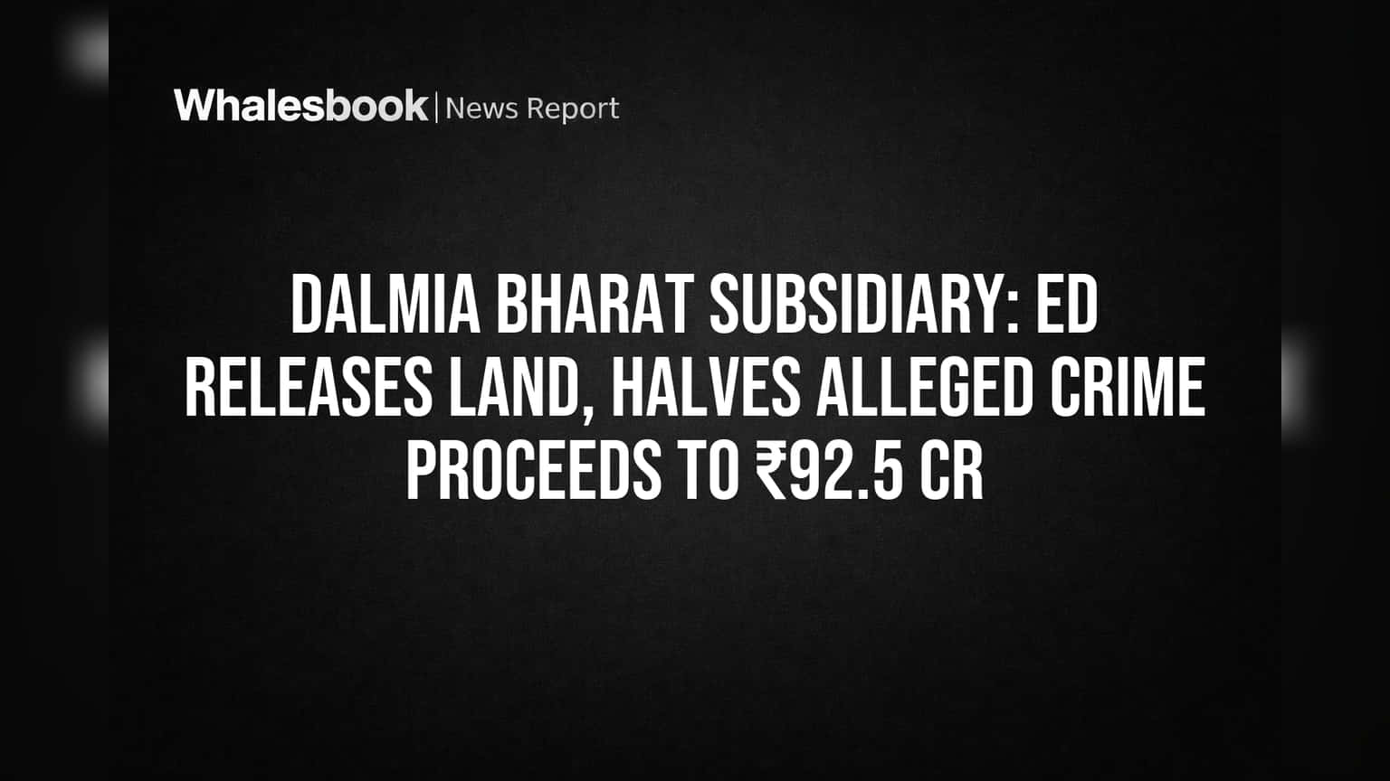 Dalmia Bharat Subsidiary Lands Freed by ED, Crime Proceeds Slashed to ₹92.5 Cr