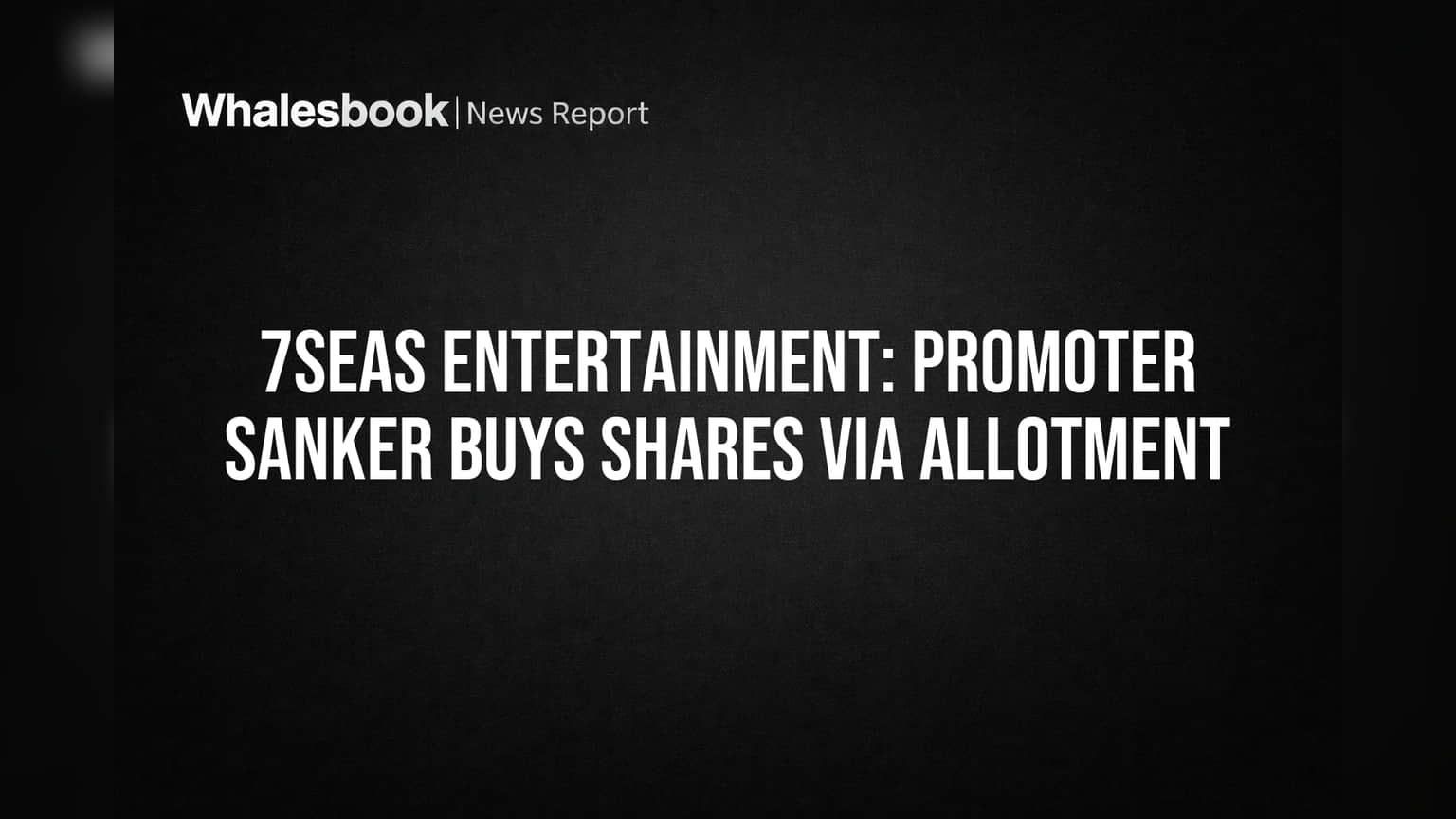 7Seas Entertainment: Promoter Sanker Buys Shares via Allotment