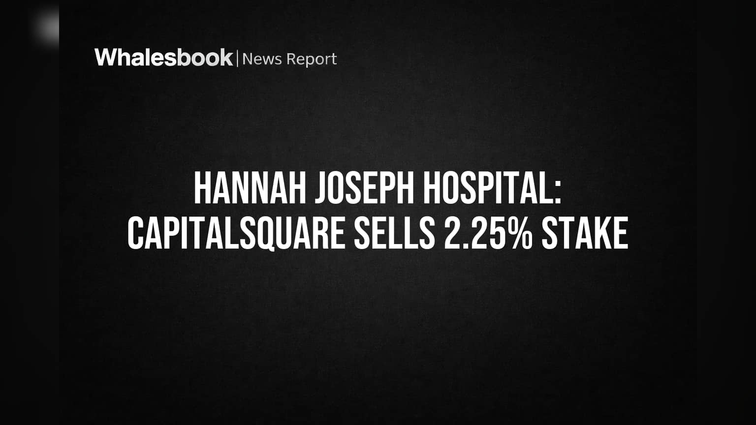 Hannah Joseph Hospital: CapitalSquare ने केला मोठा व्यवहार, हिस्सेदारीत घट!