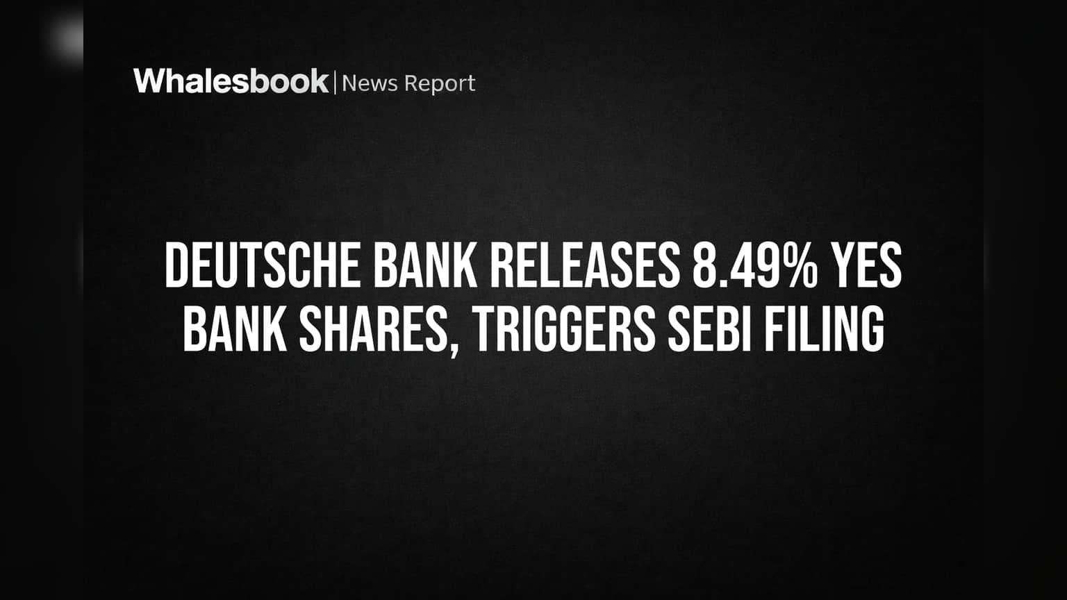Deutsche Bank Releases 8.49% Yes Bank Shares, Triggers SEBI Filing