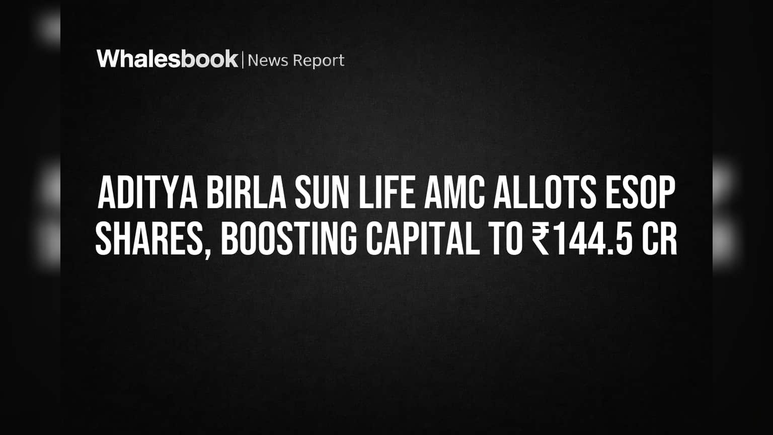 Aditya Birla Sun Life AMC Allots ESOP Shares, Boosting Capital to ₹144.5 Cr