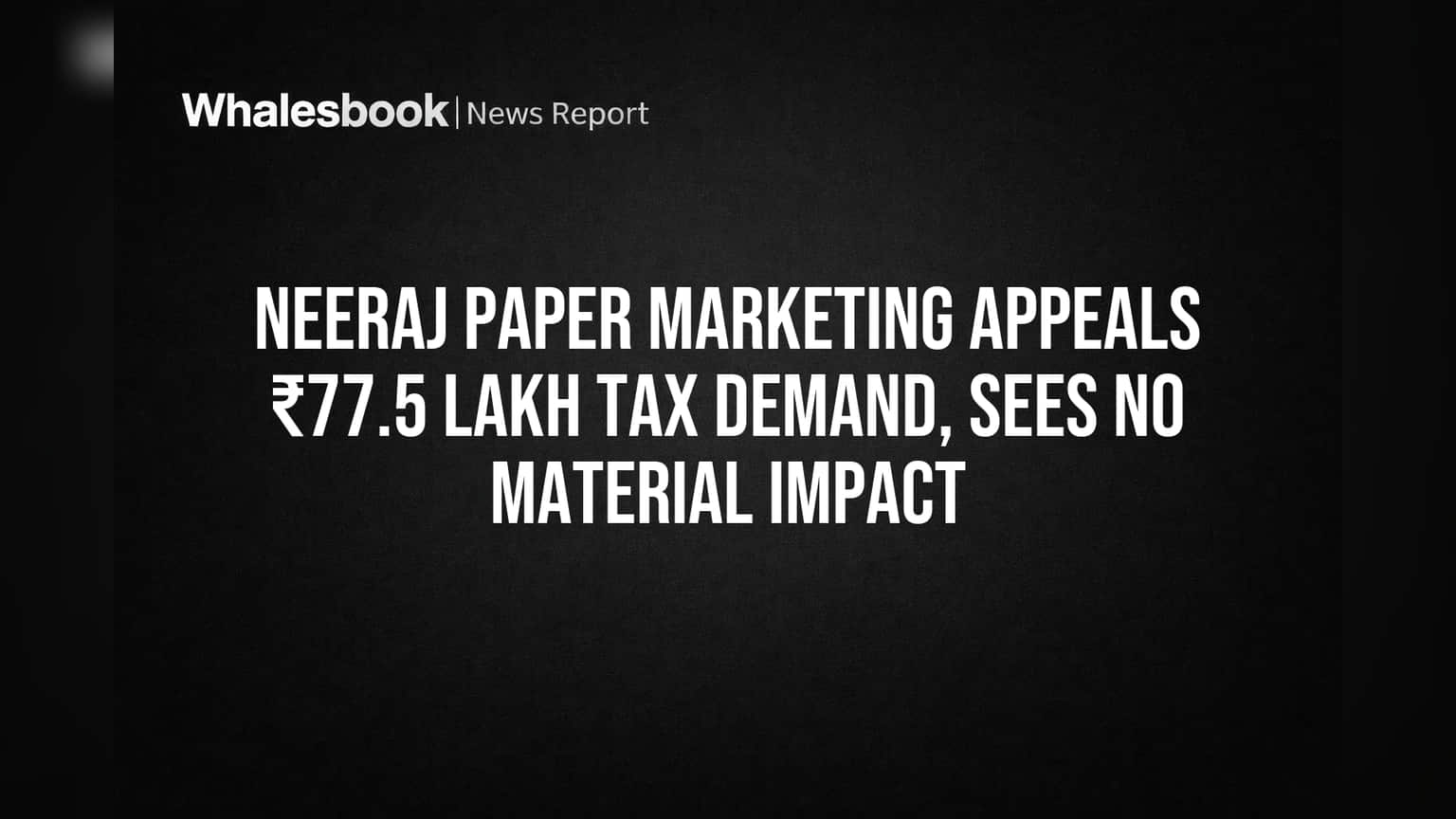 Neeraj Paper Marketing Appeals ₹77.5 Lakh Tax Demand, Sees No Material Impact
