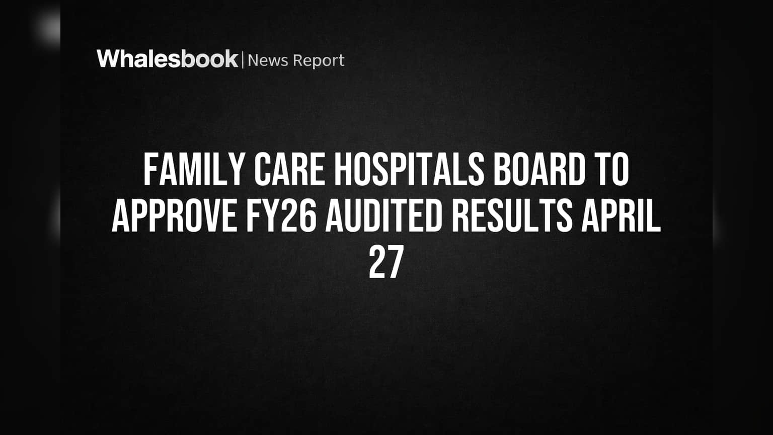 Family Care Hospitals Board to Approve FY26 Audited Results April 27