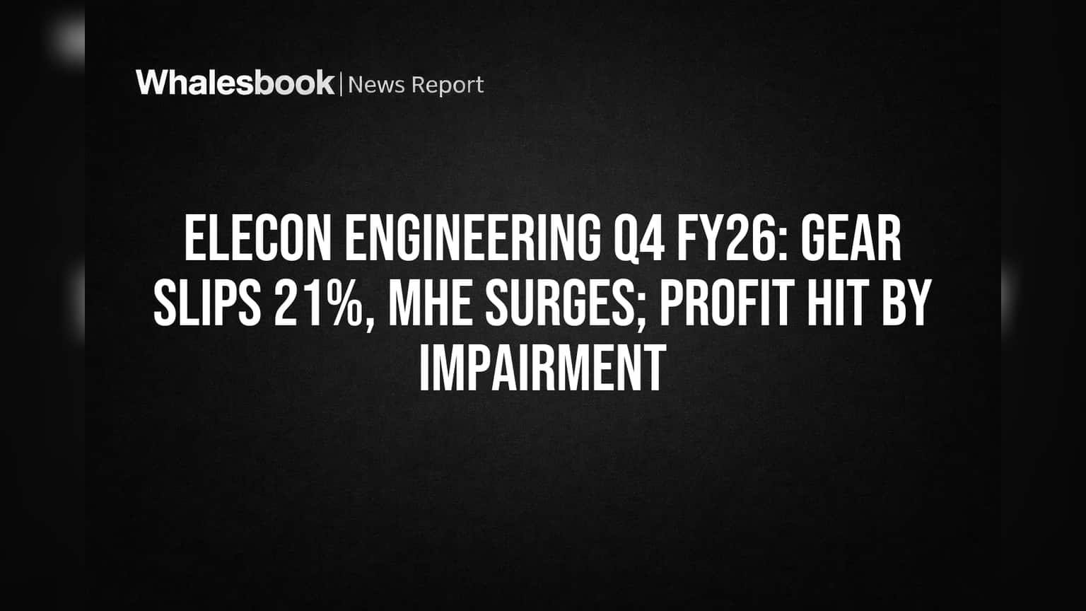Elecon Engineering Q4 FY26: Gear Slips 21%, MHE Surges; Profit Hit by Impairment