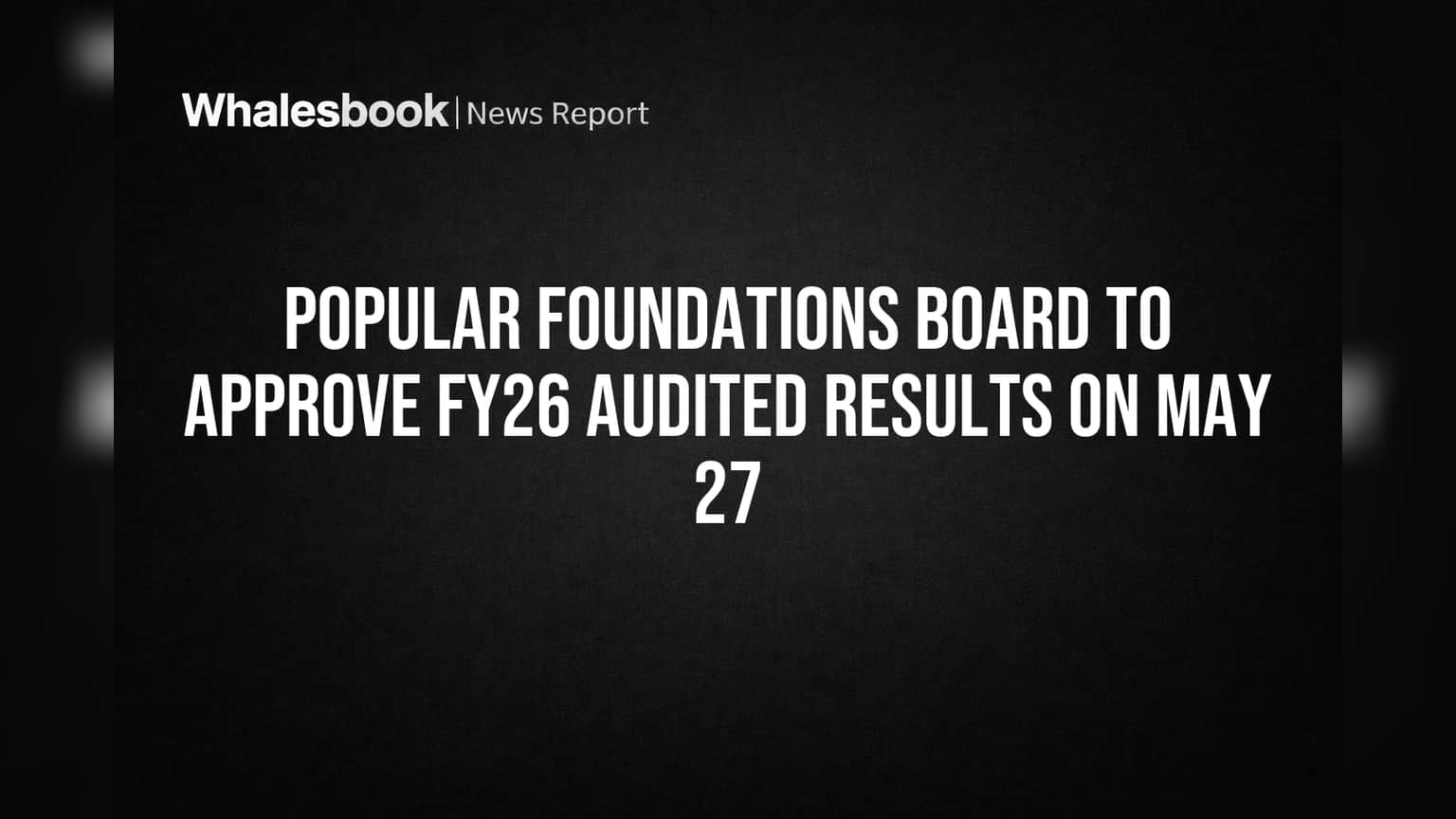 Popular Foundations Board to Approve FY26 Audited Results on May 27