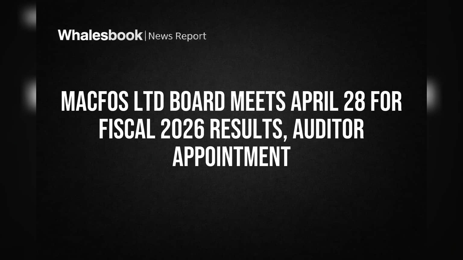 Macfos Ltd Board Meets April 28 for Fiscal 2026 Results, Auditor Appointment