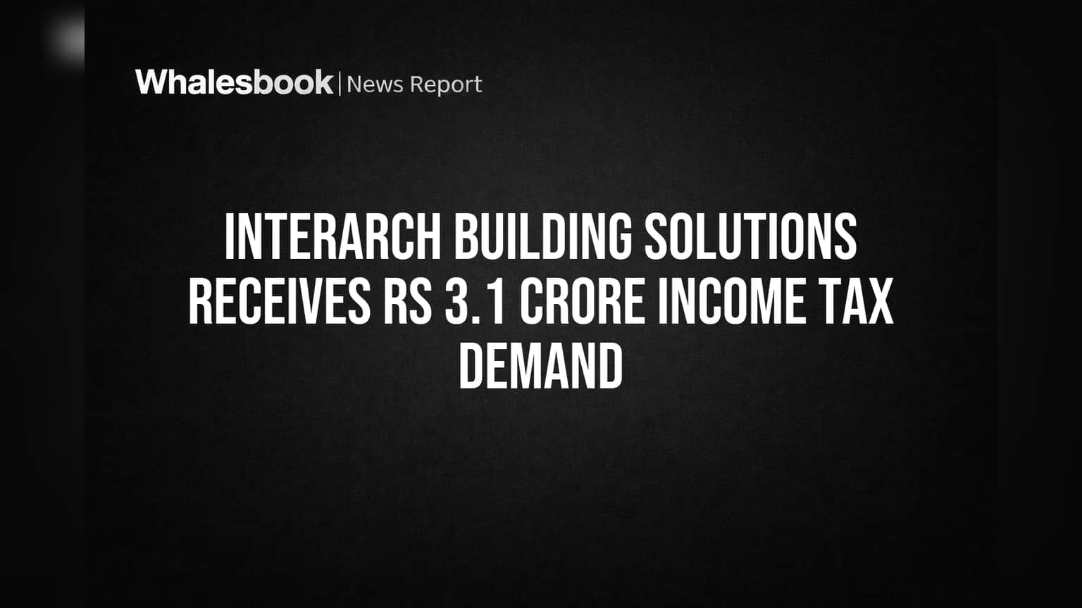 Interarch Building Solutions Receives Rs 3.1 Crore Income Tax Demand