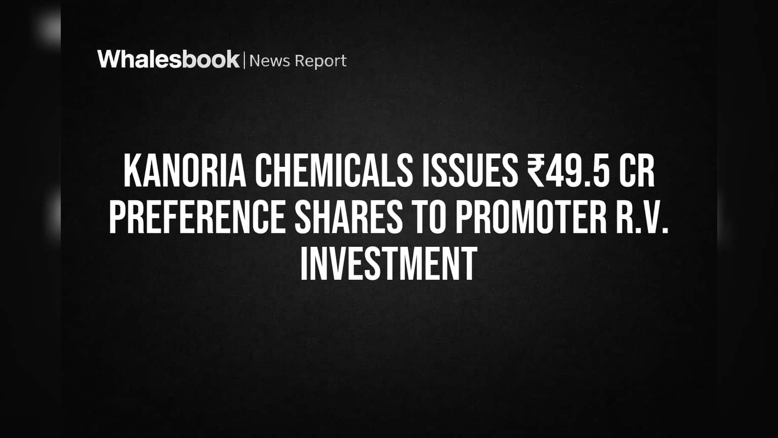 Kanoria Chemicals ची मोठी चाल! प्रमोटर ग्रुपला दिले ₹49.5 कोटींचे प्रेफरन्स शेअर्स