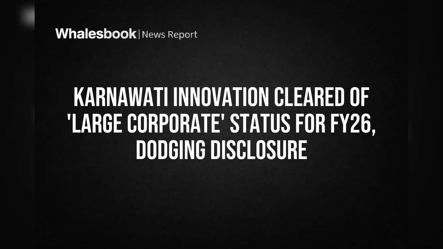 Karnawati Innovation Cleared of 'Large Corporate' Status for FY26, Dodging Disclosure