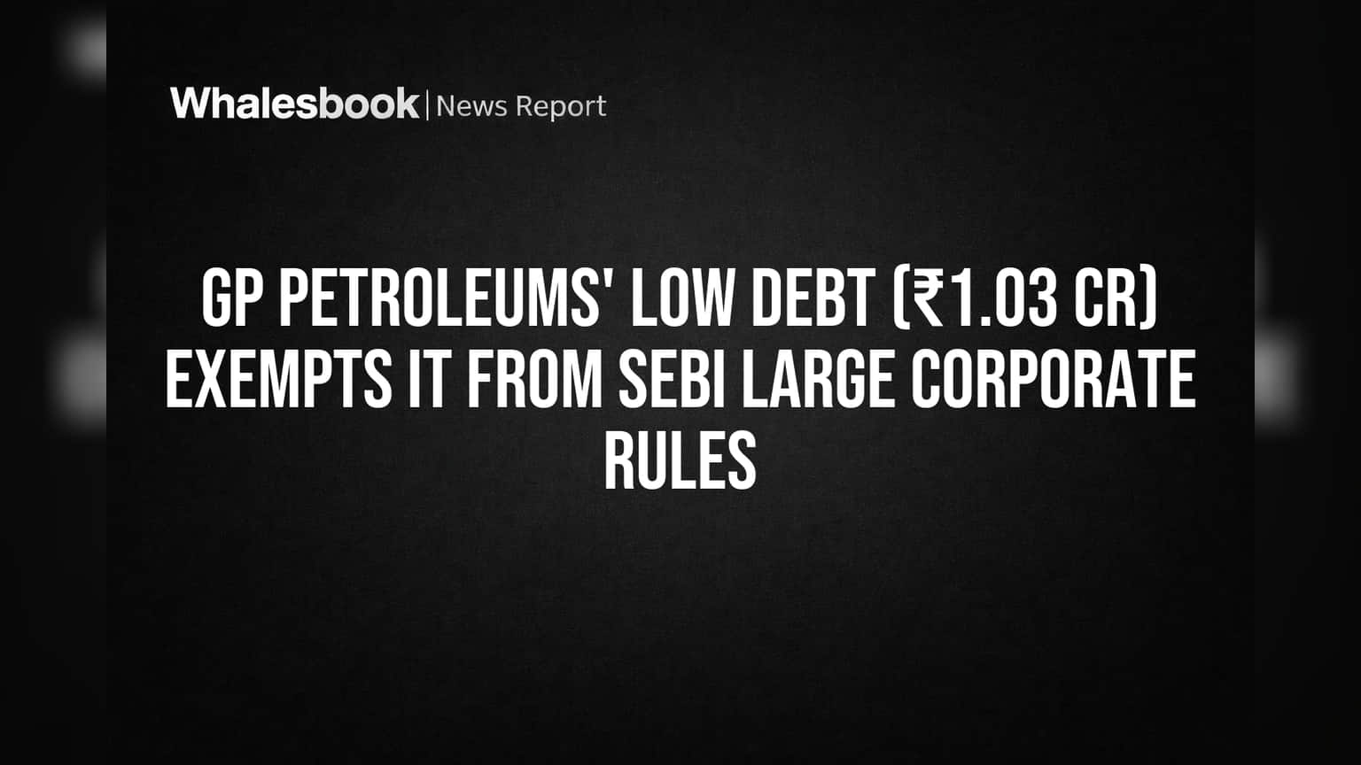 GP Petroleums' Low Debt (₹1.03 Cr) Exempts it from SEBI Large Corporate Rules
