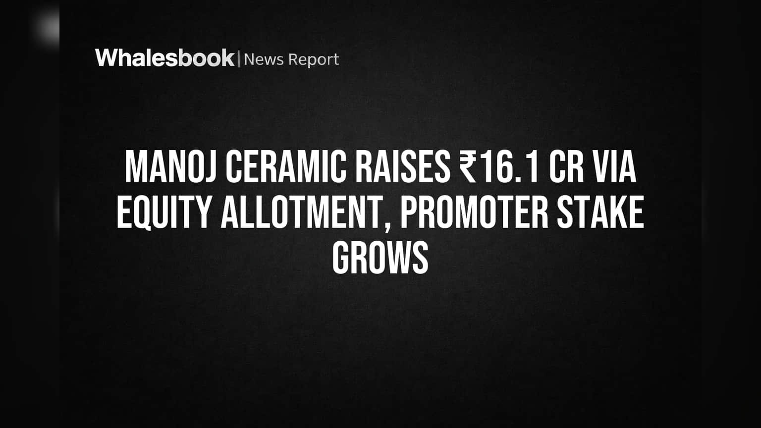 Manoj Ceramic Raises ₹16.1 Cr Via Equity Allotment, Promoter Stake Grows