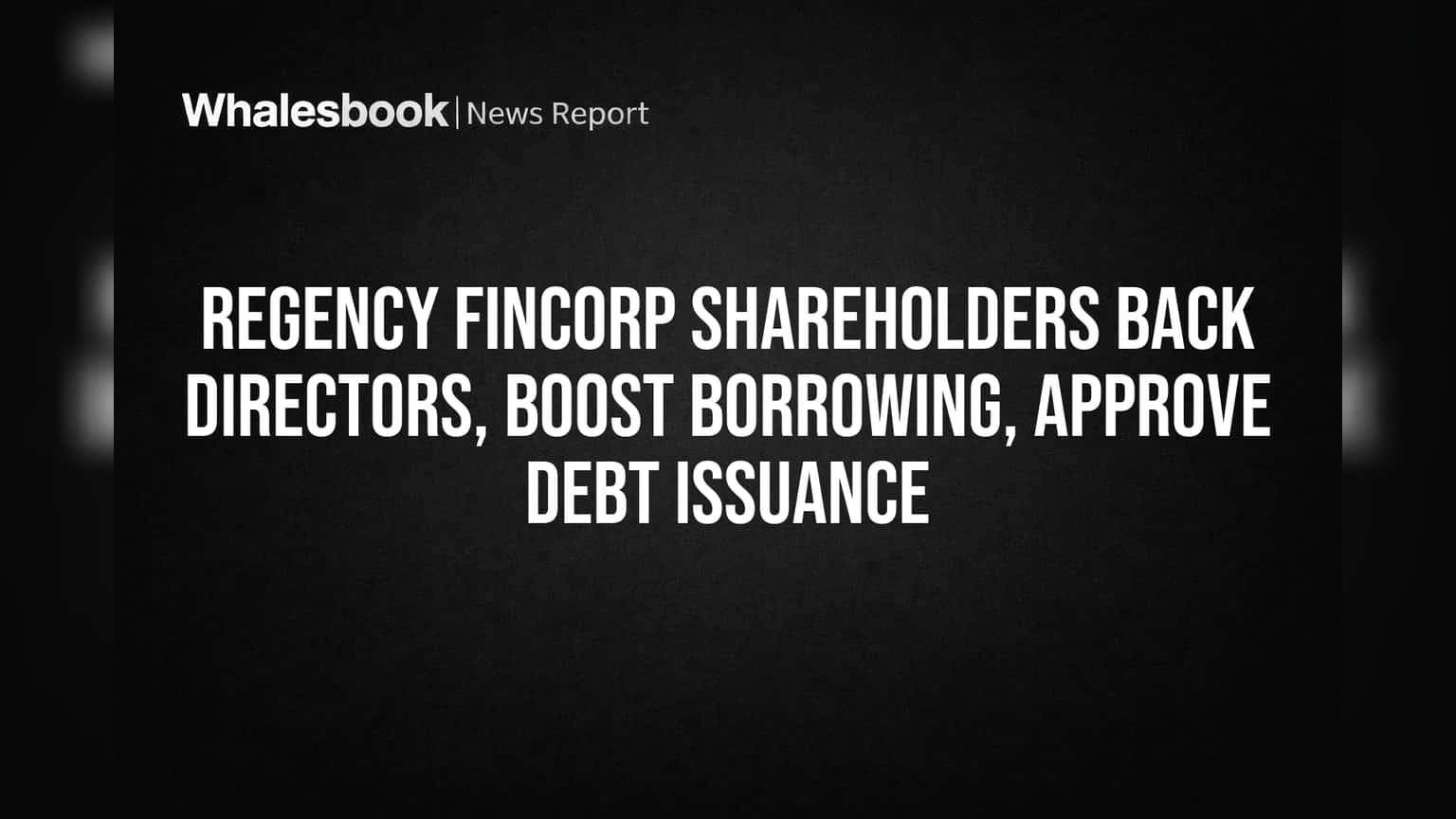 Regency Fincorp Shareholders Back Directors, Boost Borrowing, Approve Debt Issuance