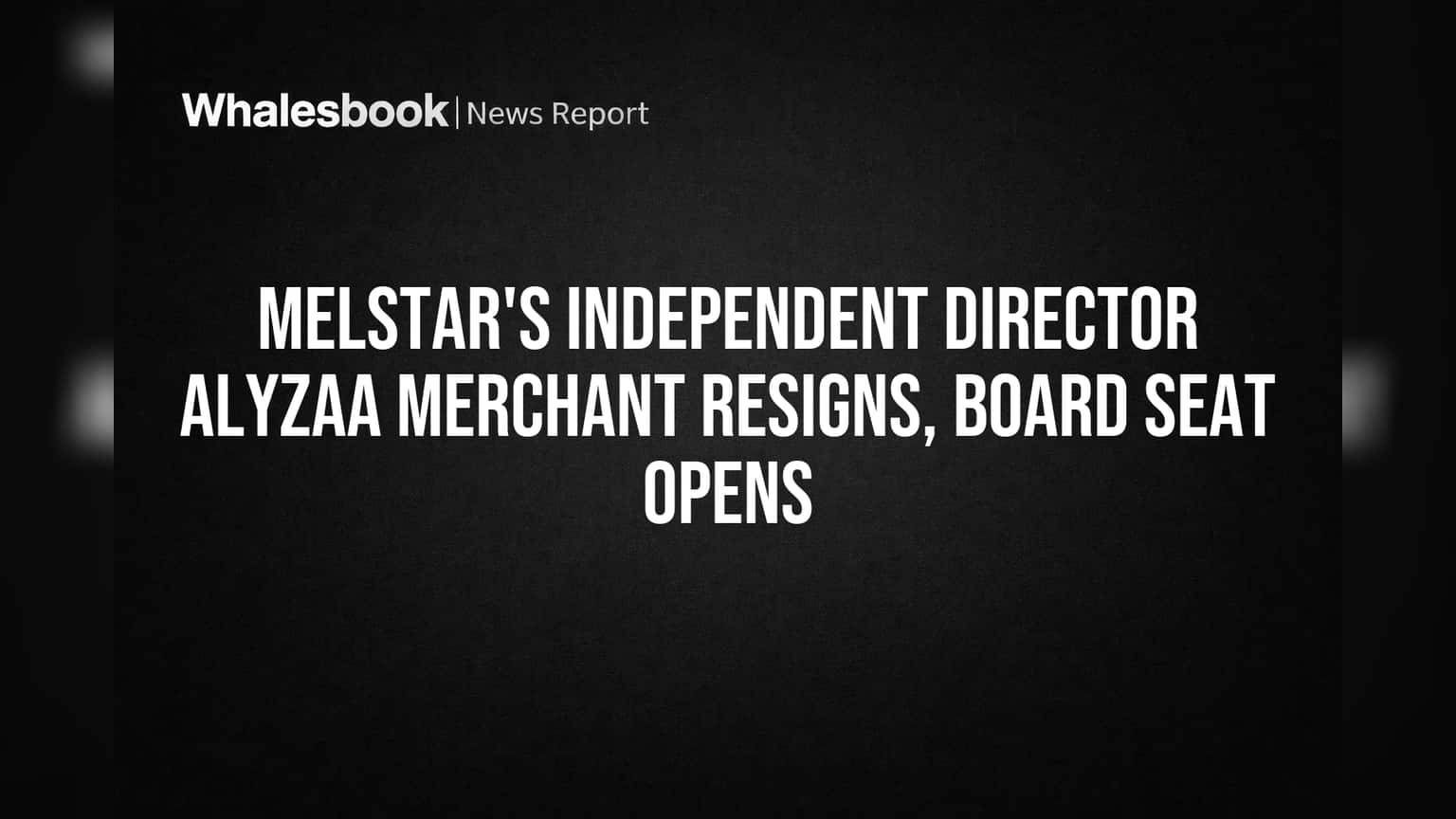 Melstar मध्ये खळबळ! स्वतंत्र संचालक Alyzaa Merchant यांचा धक्कादायक राजीनामा, बोर्ड सीट रिकामी