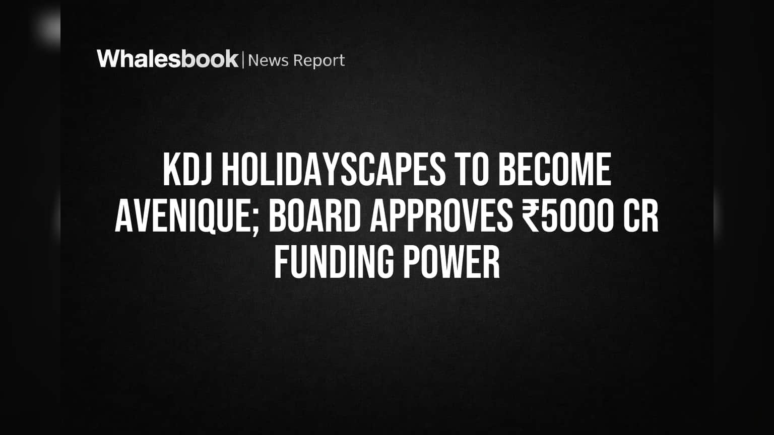 KDJ Holidayscapes चे नाव बदलून Avenique Limited होणार! बोर्डाने **₹5000 कोटीं**च्या निधीला दिली मंजूरी