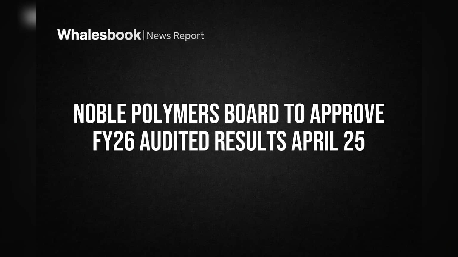 Noble Polymers Board to Approve FY26 Audited Results April 25